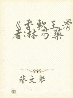 《香软玉滑》作者:林芍药