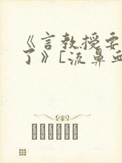 《言教授要撞坏了》[流鼻血]