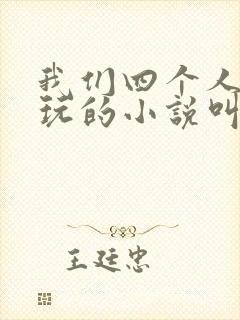 我们四个人换着玩的小说叫什么