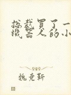 总裁买了一个男机器人的小说