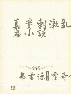 真实刺激乱13篇小说