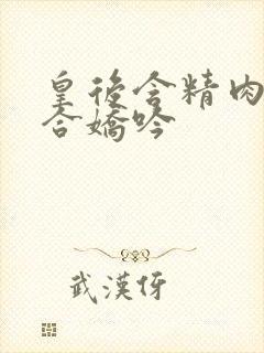 皇后含精肉臀迎合娇吟