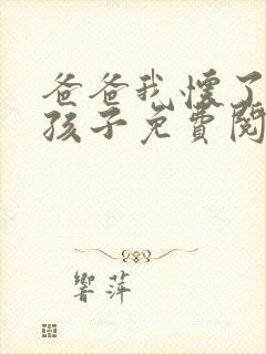 爸爸我怀了你的孩子免费阅读