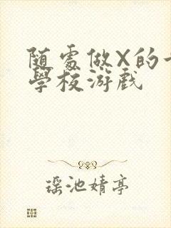 随处做X的世界学校游戏