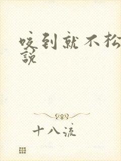 咬到就不松口小说