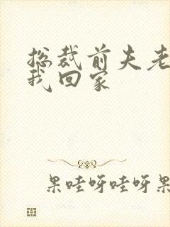 总裁前夫老婆跟我回家