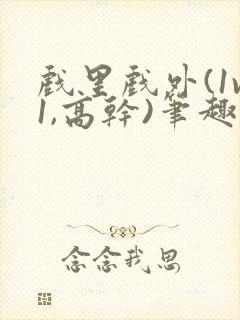 戏里戏外(1v1,高干)笔趣阁