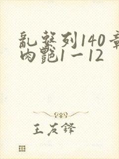 乱系列140章肉艳1一12