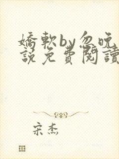 娇软by忽晚小说免费阅读