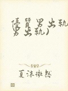 优质男出轨h(男出轨)