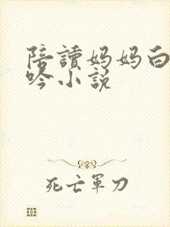 陪读妈妈白嫩呻吟小说