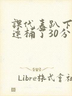 课代表趴下让我连桶了30分钟