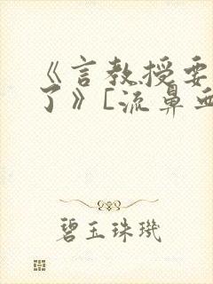 《言教授要撞坏了》[流鼻血]