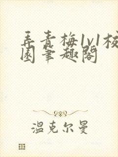 弄青梅1v1校园笔趣阁