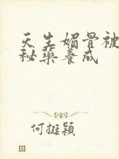 天生媚骨被爹娘秘药养成