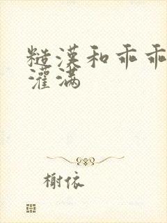 糙汉和乖乖女H灌满