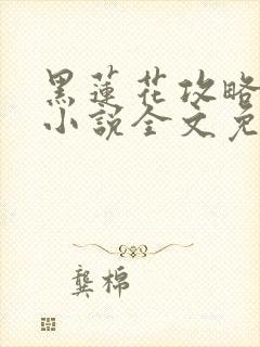 黑莲花攻略手册小说全文免费阅读笔趣阁
