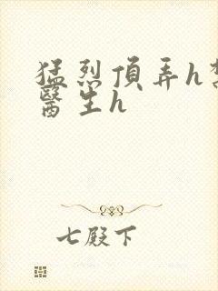 猛烈顶弄h禁欲医生h