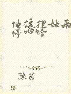 他揉捏她两乳不停呻吟