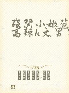 强开小嫩苞h文高辣h文男男