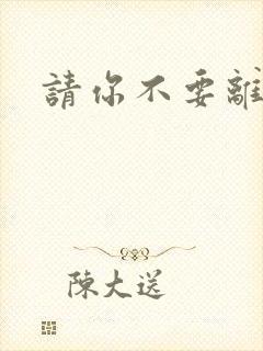 请你不要离开我