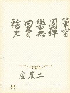 轮回乐园笔趣阁免费无弹窗