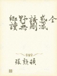 乡野诱惑全文阅读无删减