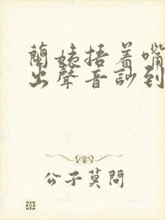 兰姨捂着嘴怕发出声音吵到