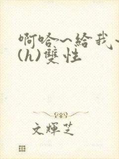 啊哈~给我~啊(h)双性