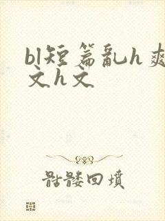 bl短篇乱h爽文h文