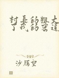 村长的粗大挺进了我的密道