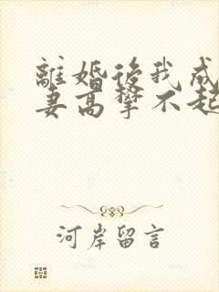 离婚后我成了前妻高攀不起的神