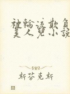 被轮流欺负的大美人儿小说