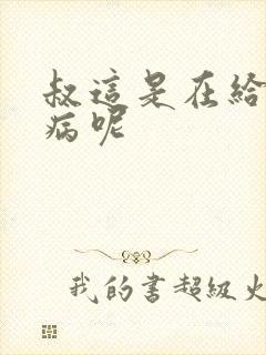 叔这是在给你治病呢