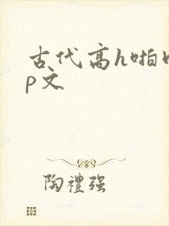 古代高h啪肉np文