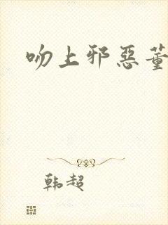 吻上邪恶董事长