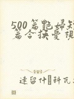 500篇艳妇短篇合换爱视频