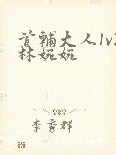 首辅大人1v2林婉婉