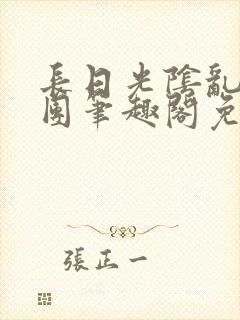 长日光阴乱作一团笔趣阁免费阅读无弹窗