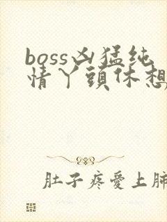 boss凶猛纯情丫头休想逃