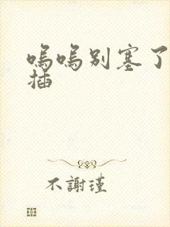 呜呜别塞了啊抽插