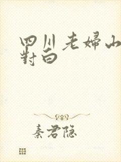 四川老妇山边性对白