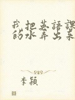 我把英语课代表的水弄出来了