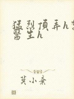 猛烈顶弄h禁欲医生h