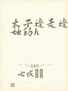 太子边走边挺进她的h