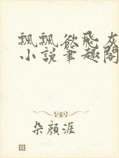 飘飘欲飞灰太狼小说笔趣阁无弹窗