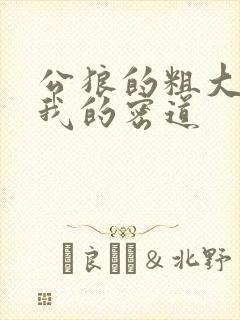 公狼的粗大挺进我的密道