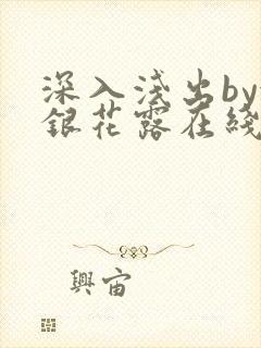 深入浅出by金银花露在线全文免费阅读笔趣阁