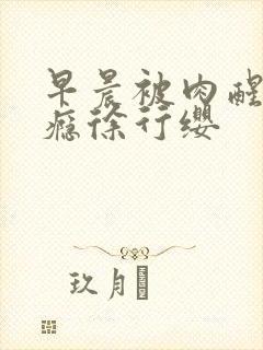 早晨被肉醒h奶瘾徐行缨