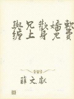 与兄欢娇软嫡女缠上身免费阅读